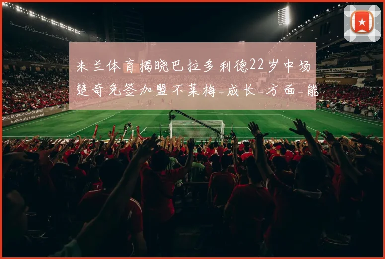 米兰体育揭晓巴拉多利德22岁中场楚奇免签加盟不莱梅_成长_方面_能力