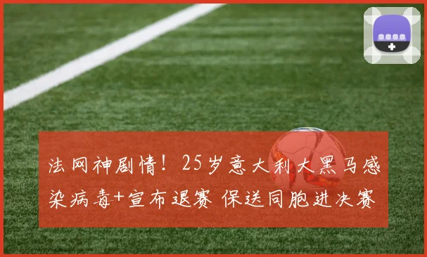 法网神剧情!25岁意大利大黑马感染病毒+宣布退赛 保送同胞进决赛
