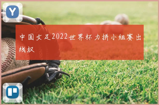 中国女足2022世界杯力拼小组赛出线权